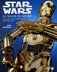 Mary Henderson - Star Wars  : La Guerre des Etoiles - La Magie du Mythe.