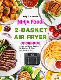 Nіnja Fооdі 2-Baskеt Aіr Fryеr Cookbооk: Quick and Easy Cookbook for Frying, Grilling and More Dishes