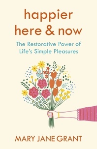 Mary Jane Grant - Happier Here and Now - The restorative power of life's simple pleasures.