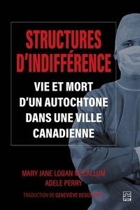 Mary Jane Logan McCallum et Adele Perry - Structures d'indifférence - Vie et mort d'un autochtone dans une ville canadienne.