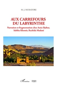 Mary Jo Muratore - Aux carrefours du labyrinthe - Narration et fragmentation chez Assia Djebar, Sabiha Khemir, Rachida Madani.