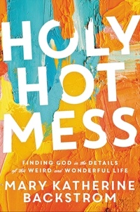 Mary Katherine Backstrom et Kristina Kuzmic - Holy Hot Mess - Finding God in the Details of this Weird and Wonderful Life.
