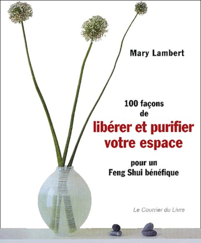 Mary Lambert - 100 Facons De Liberer Et Purifier Votre Espace Pour Un Feng Shui Benefique.