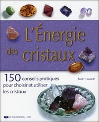 Mary Lambert - L'énergie des cristaux - 150 conseils pratiques pour choisir et utiliser les cristaux.