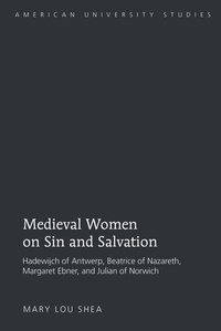 Mary lou Shea - Medieval Women on Sin and Salvation - Hadewijch of Antwerp, Beatrice of Nazareth, Margaret Ebner, and Julian of Norwich.
