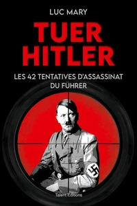 Tuer Hitler : Les 42 tentatives d'assassinat du Führer
