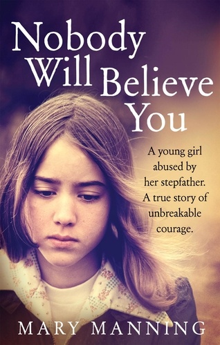 Mary Manning - Nobody Will Believe You - A Story of Unbreakable Courage.