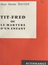 Mary Marthe Routier - Tit-Fred - Ou Le martyre d'un enfant.