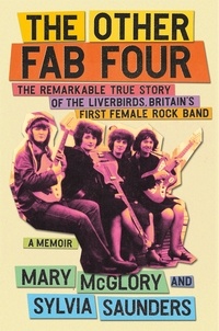 Mary McGlory et Sylvia Saunders - The Other Fab Four - The Remarkable True Story of the Liverbirds, Britain's First Female Rock Band.