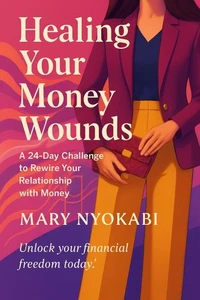 Healing Your Money Wounds: A 24-Day Challenge to Rewire Your Relationship with Money