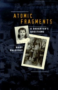 Mary Palevsky - Atomic Fragments. A Daughter'S Questions.
