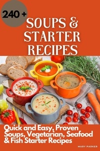 Manuels à télécharger sur kindle Soups and Starter Recipes: 240+ Quick and Easy, Proven Soups, Vegetarian, Seafood & Fish Starter Recipes (French Edition) par Mary Parker