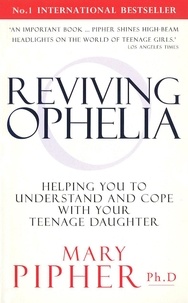 Mary Pipher - Reviving Ophelia - Helping You to Understand and Cope With Your Teenage Daughter.