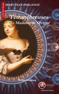 Mary Play-Parlange - Tétranébreuses Tome 2 : Madame de Sévigné.