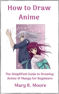  Mary R. Moore - How to Draw Anime: The Simplified Guide to Drawing Anime &amp; Manga for Beginners.