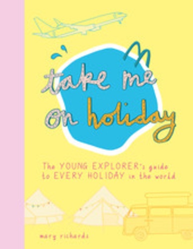 Mary Richards - Take me on holiday - The young explorer's guide to every holiday in the world.