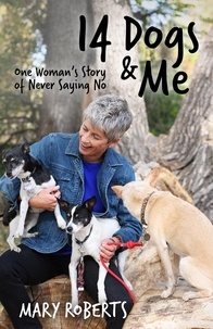  Mary Roberts - 14 Dogs and Me: One Woman's Story of Never Saying No.