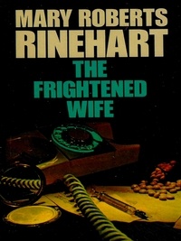 Mary Roberts Rinehart - The Frightened Wife.