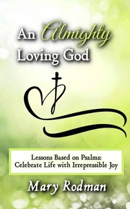 An Almighty Loving God: Lessons Based on Psalms: Celebrate Life with Irrepressible Joy