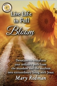  Mary Rodman - Live Life in Full Bloom: Devotions to Transform Your Ordinary Path from the Mundane and the Mayhem into Extraordinary Living with Jesus - Bloom Daily Devotional Series, #2.