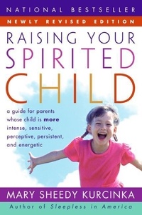 Mary Sheedy Kurcinka - Raising Your Spirited Child Rev Ed - A Guide for Parents Whose Child Is More Intense, Sensitive, Perceptive, Persistent, and Energetic.