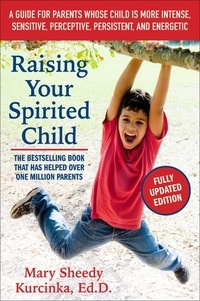 Mary Sheedy Kurcinka - Raising Your Spirited Child, Third Edition - A Guide for Parents Whose Child Is More Intense, Sensitive, Perceptive, Persistent, and Energetic.