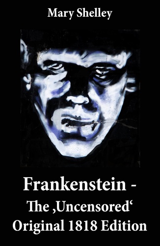 Mary Shelley - Frankenstein - The 'Uncensored' Original 1818 Edition.