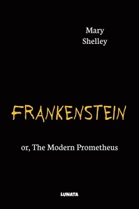 Mary Shelley - Frankenstein - or, The Modern Prometheus.