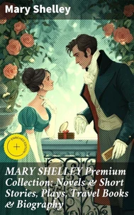 MARY SHELLEY Premium Collection: Novels &amp; Short Stories, Plays, Travel Books &amp; Biography
