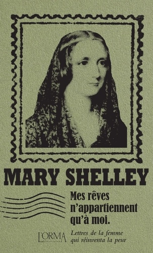 Mary Shelley - Mes rêves n'appartiennent qu'à moi - Lettres de la femme qui réinventa la peur.