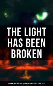 The Light Has Been Broken: 560+ Macabre Classics, Supernatural Mysteries &amp; Dark Tales