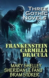 Mary Shelley et Joseph Sheridan Le Fanu - Three Gothic Novels - Frankenstein, Carmilla, Dracula.
