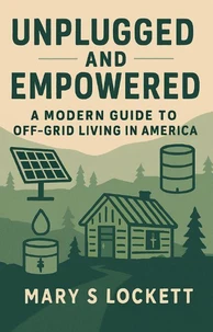 "Unplugged and Empowered: A Modern Guide to Off-Grid Living in America"