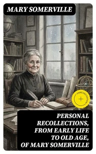 Personal Recollections, from Early Life to Old Age, of Mary Somerville