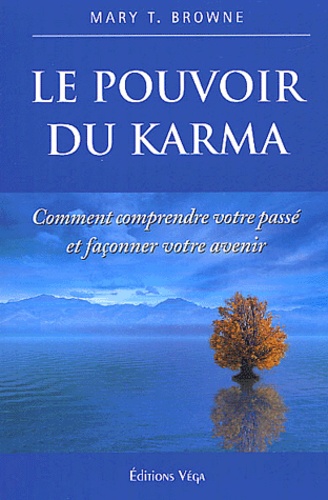 Mary-T Browne - Le Pouvoir Du Karma. Comment Comprendre Votre Passe Et Faconner Votre Avenir.