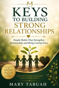 KEYS TO BUILDING STRONG RELATIONSHIPS Simple Habits That Strengthen Relationships and Bring Lasting Peace