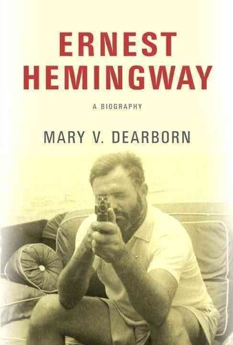 Mary V. Dearborn - Ernest Hemingway: A Biography.