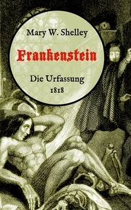 Mary W. Shelley et Maria Weber - Frankenstein oder, Der moderne Prometheus. Die Urfassung von 1818 - Neuübersetzung von Maria Weber.