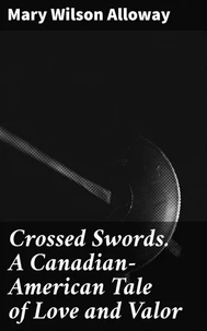 Crossed Swords. A Canadian-American Tale of Love and Valor