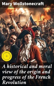 A historical and moral view of the origin and progress of the French Revolution