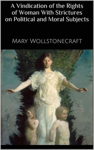 Mary Wollstonecraft - A Vindication of the Rights of Woman With Strictures on Political and Moral Subjects.