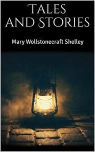 Mary Wollstonecraft Shelley - Tales and Stories.