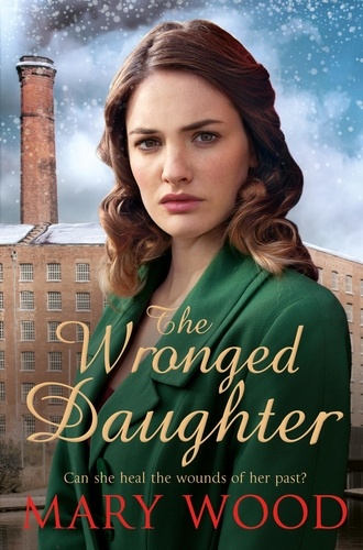 Mary Wood - The Wronged Daughter - A Heart-Warming Wartime Saga.