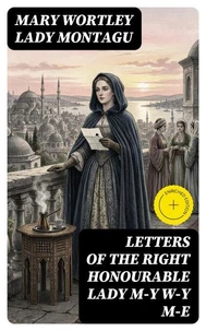 Letters of the Right Honourable Lady M—y W—y M—e