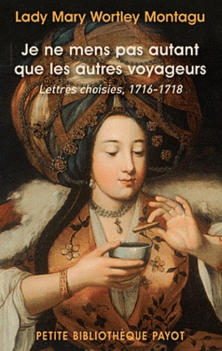 Mary Wortley Montagu - Je ne mens pas autant que les autres voyageurs - Lettres choisies, 1716-1718.