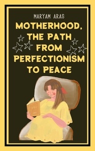  Maryam Aras - Motherhood The Path from Perfectionism to Peace.