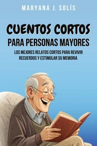Cuentos Cortos Para Personas Mayores: Los Mejores Relatos Cortos Para Revivir Recuerdos Y Estimular Su Memoria