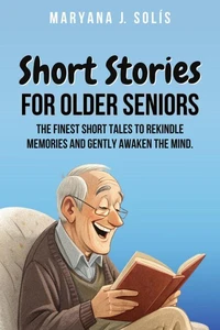 Short Stories for Older Seniors: The finest short tales to rekindle memories and gently awaken the mind.