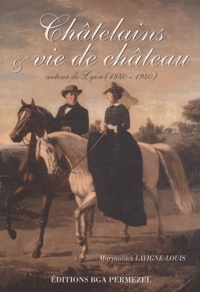 Maryannick Lavigne-Louis - Châtelains & vie de château - Autour de Lyon (1840-1940).