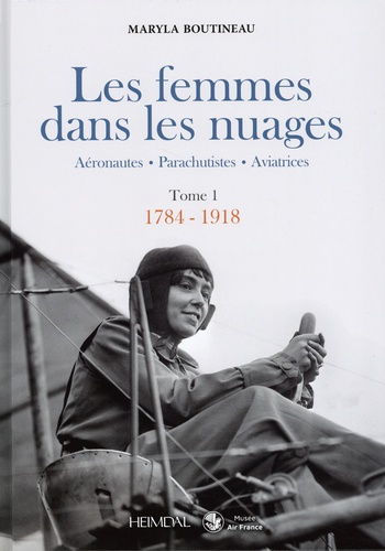 Les femmes dans les nuages. Tome 1, 1784-1918. Aéronautes - Parachutistes - Aviatrices